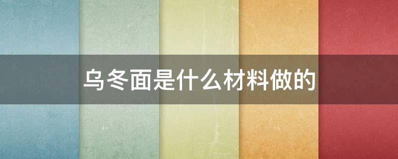 乌冬面是什么材料做的 乌冬面 原材料