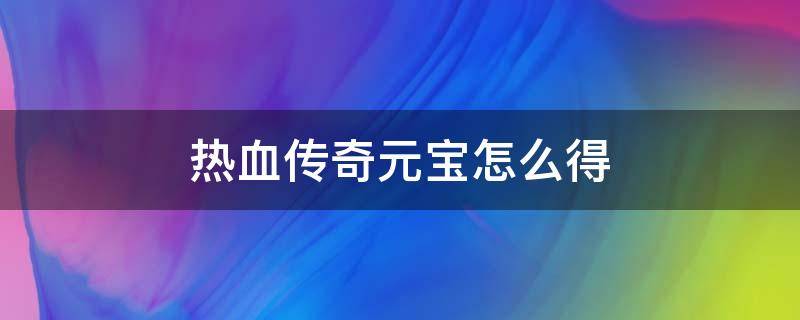 热血传奇元宝怎么得 热血传奇刷元宝攻略