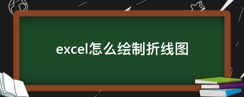 excel怎么绘制折线图（Excel折线图怎么绘制）