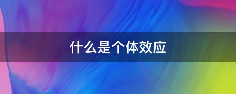 什么是个体效应 什么是个体效应和时间效应