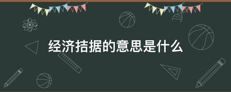 经济拮据的意思是什么（收入拮据是什么意思）