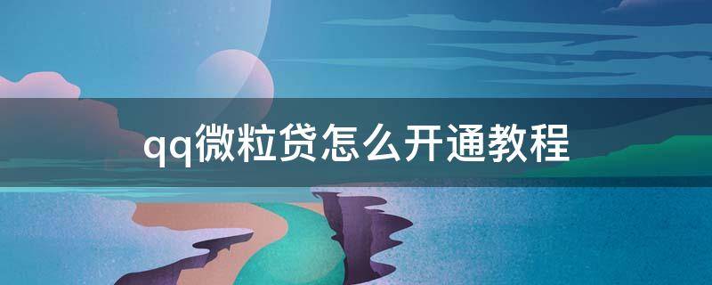 qq微粒贷怎么开通教程（怎么在QQ上开通微粒贷）