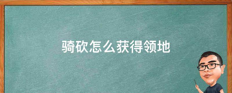 骑砍怎么获得领地 骑砍1怎么获得领地