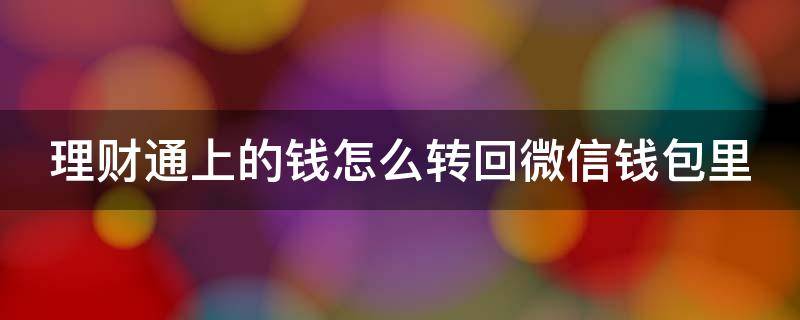 理财通上的钱怎么转回微信钱包里 理财通的钱怎么转到微信