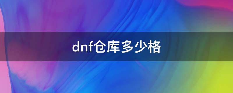 dnf仓库多少格（dnf仓库多少格满）