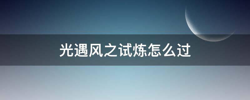 光遇风之试炼怎么过 光遇风之试炼怎么过孤狼