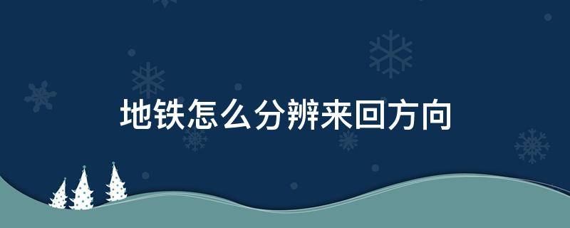 地铁怎么分辨来回方向 地铁怎么看来回方向