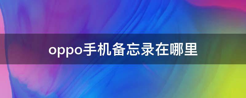 oppo手机备忘录在哪里（oppo手机备忘录在哪里怎么扫描）