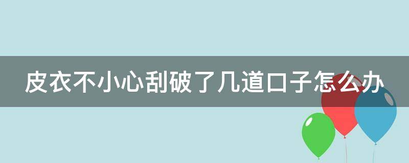 皮衣不小心刮破了几道口子怎么办 皮衣不小心刮破了几道口子怎么办呢