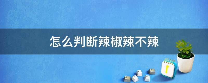 怎么判断辣椒辣不辣 怎么判断尖椒辣不辣