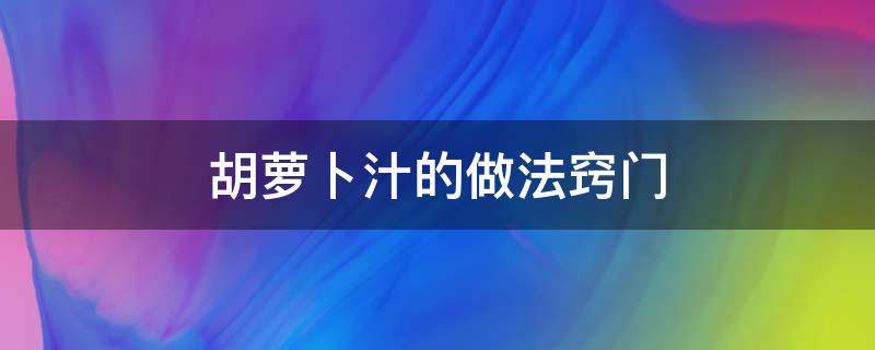 胡萝卜汁的做法窍门 胡萝卜汁的正确做法