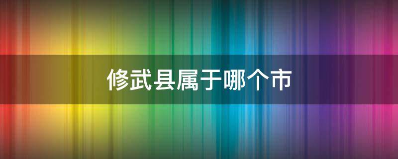 修武县属于哪个市 修武县属于哪个市管