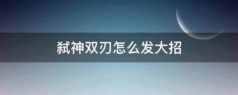 弑神双刃怎么发大招 反恐精英弑神双刃大招怎么放