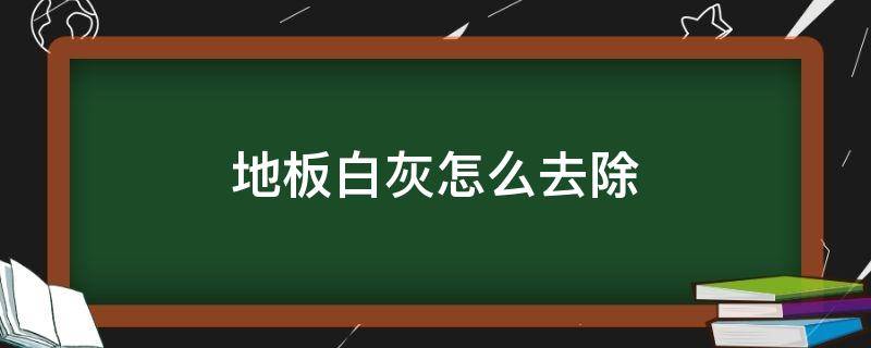 地板白灰怎么去除（木地板白灰怎么去除）