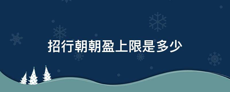 招行朝朝盈上限是多少 招行朝朝盈限额