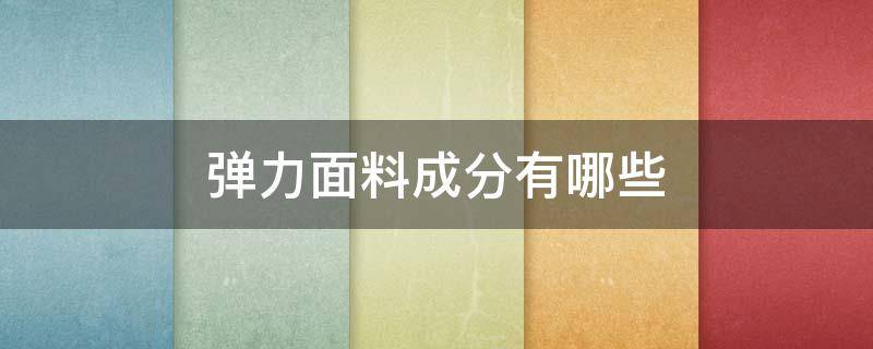 弹力面料成分有哪些（弹力面料是什么成分）