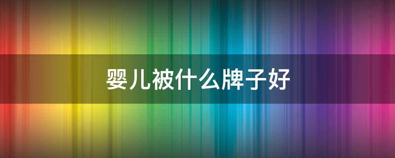 婴儿被什么牌子好 儿童被品牌排行榜
