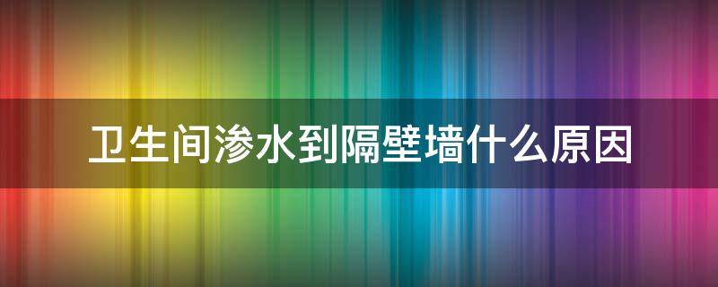 卫生间渗水到隔壁墙什么原因（卫生间往隔壁屋渗水）