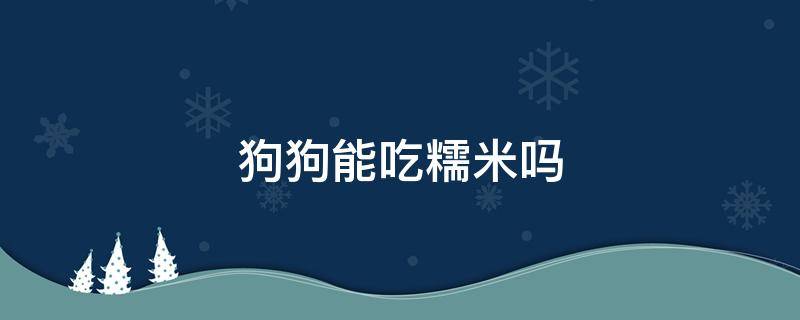 狗狗能吃糯米吗 狗可以吃糯米