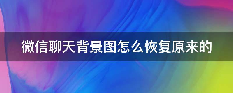 微信聊天背景图怎么恢复原来的（微信聊天背景图还原）