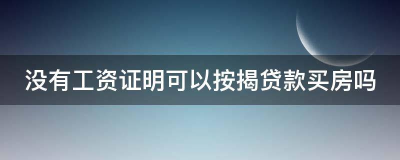 没有工资证明可以按揭贷款买房吗 没有工资证明可以按揭贷款买房吗安全吗