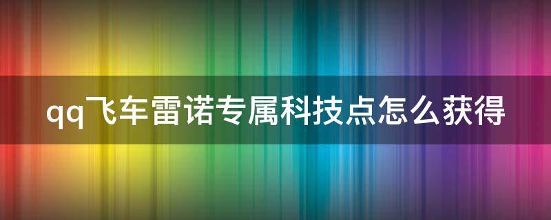 qq飞车雷诺专属科技点怎么获得 qq飞车雷诺专属科技点怎么用