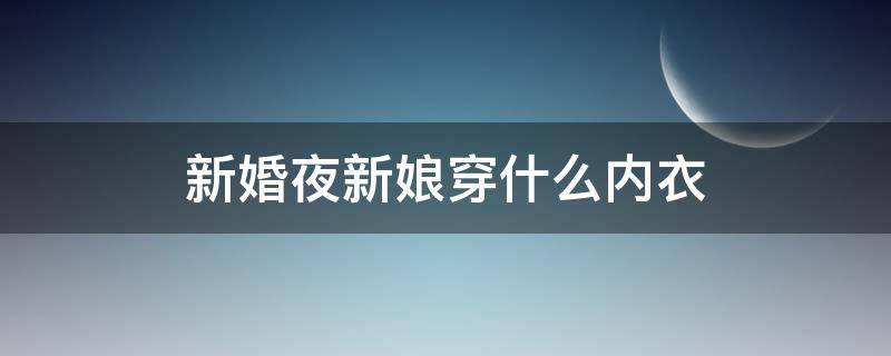 新婚夜新娘穿什么内衣 新娘婚礼当天用穿内衣吗