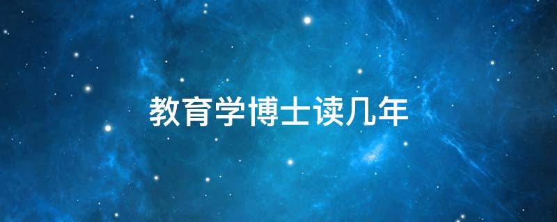 教育学博士读几年 教育学博士读几年才能毕业