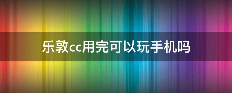 乐敦cc用完可以玩手机吗 乐敦cc用完后可以玩手机吗