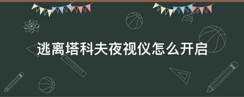 逃离塔科夫夜视仪怎么开启（逃离塔科夫夜视镜怎么打开）