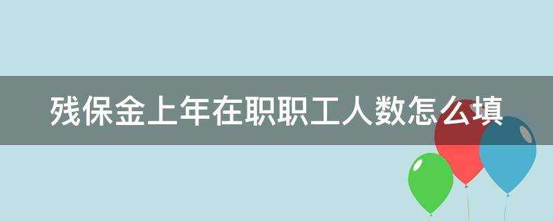 残保金上年在职职工人数怎么填 残保金单位上年度在职职工总数如何计算