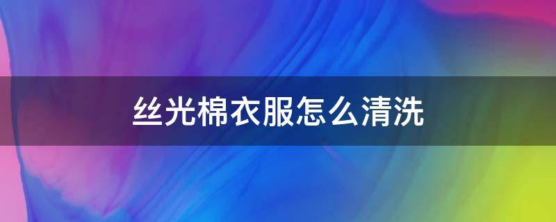 丝光棉衣服怎么清洗 丝光毛衣服怎样清洗