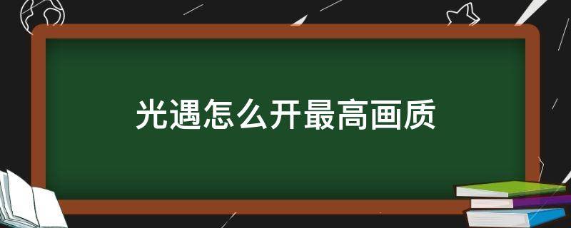 光遇怎么开最高画质 光遇什么配置能开最高画质