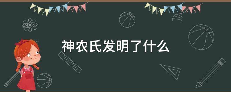 神农氏发明了什么（神农氏发明了什么东西）