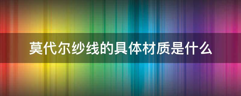 莫代尔纱线的具体材质是什么（莫代尔纱线特点）