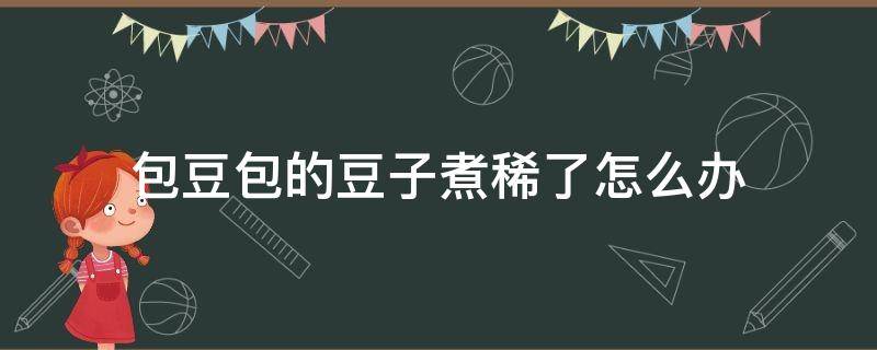 包豆包的豆子煮稀了怎么办 粘豆包做好了豆子太硬怎么办