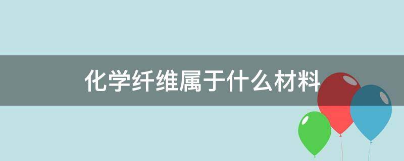 化学纤维属于什么材料（化学纤维有哪些种类）