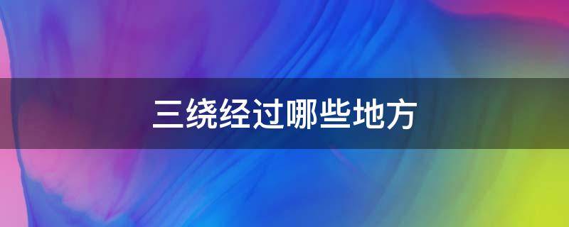 三绕经过哪些地方（二绕经过哪些地方）