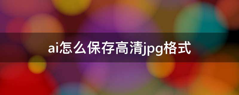 ai怎么保存高清jpg格式（ai怎么保存高清png格式）