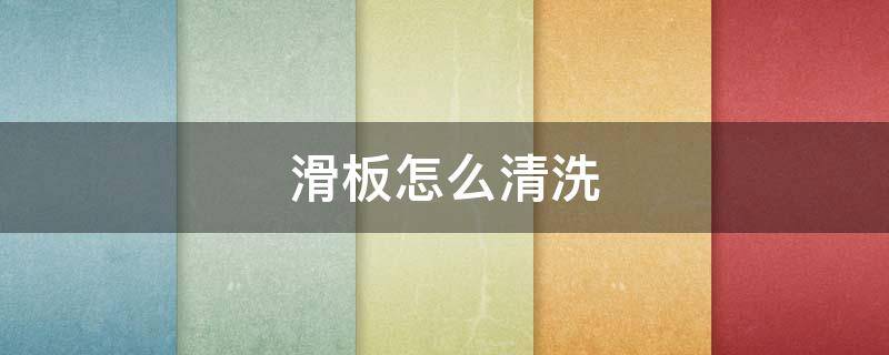 滑板怎么清洗（磨砂面的滑板怎么清洗）