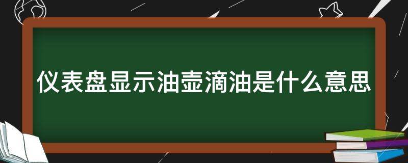 仪表盘显示油壶滴油是什么意思 仪表盘显示油壶滴油是什么意思啊