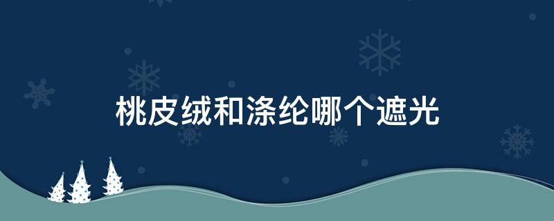 桃皮绒和涤纶哪个遮光 桃皮绒是什么面料
