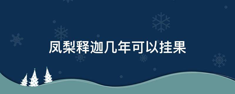 凤梨释迦几年可以挂果 凤梨释迦果几年结果