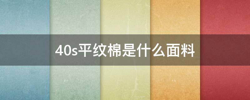 40s平纹棉是什么面料（40s棉质好不好）