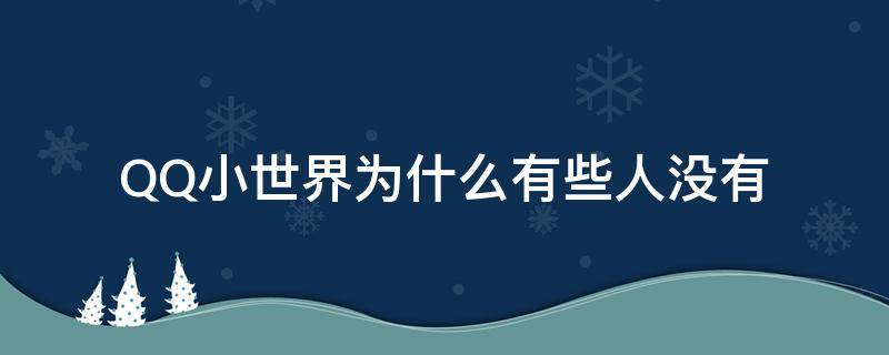 QQ小世界为什么有些人没有（有些QQ没有小世界）