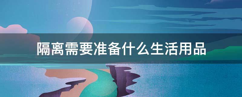 隔离需要准备什么生活用品 隔离在家需要哪些生活日用品