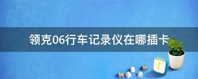 领克06行车记录仪在哪插卡（领克06行车记录仪怎么连接）