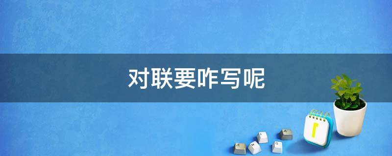 对联要咋写呢（对联应该怎么写）