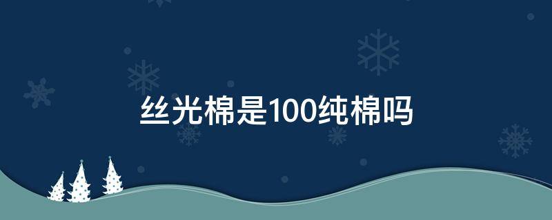 丝光棉是100纯棉吗 丝光棉是百分百纯棉吗