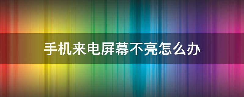 手机来电屏幕不亮怎么办（小米手机来电屏幕不亮怎么办）